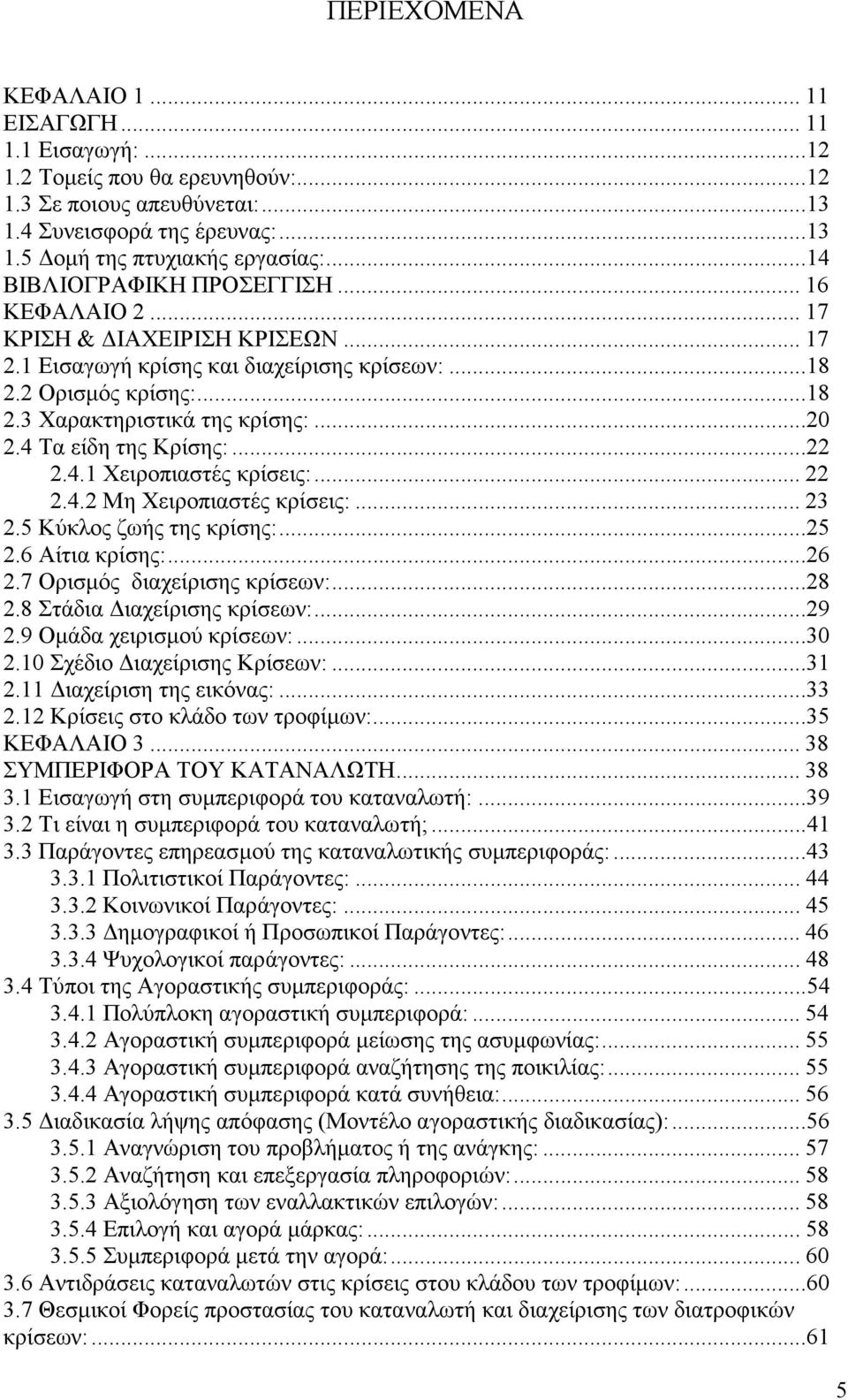 4 Τα είδη της Κρίσης:...22 2.4.1 Χειροπιαστές κρίσεις:... 22 2.4.2 Μη Χειροπιαστές κρίσεις:... 23 2.5 Κύκλος ζωής της κρίσης:...25 2.6 Αίτια κρίσης:...26 2.7 Ορισµός διαχείρισης κρίσεων:...28 2.