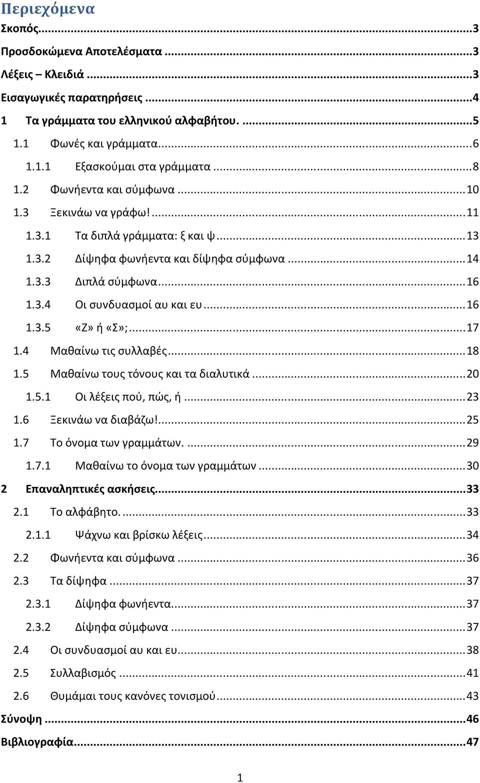 .. 16 1.3.5 «Ζ» ή «Σ»;... 17 1.4 Μαθαίνω τις συλλαβές... 18 1.5 Μαθαίνω τους τόνους και τα διαλυτικά... 20 1.5.1 Οι λέξεις πού, πώς, ή... 23 1.6 Ξεκινάω να διαβάζω!... 25 1.7 Το όνομα των γραμμάτων.