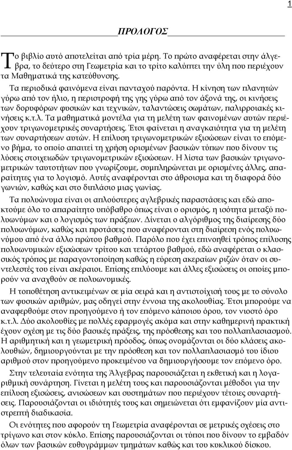 Η κίνηση των πλανητών γύρω από τον ήλιο, η περιστροφή της γης γύρω από τον άξονά της, οι κινήσεις των δορυφόρων φυσικών και τεχνικών, ταλαντώσεις σωμάτων, παλιρροιακές κινήσεις κ.τ.λ. Τα μαθηματικά μοντέλα για τη μελέτη των φαινομένων αυτών περιέχουν τριγωνομετρικές συναρτήσεις.