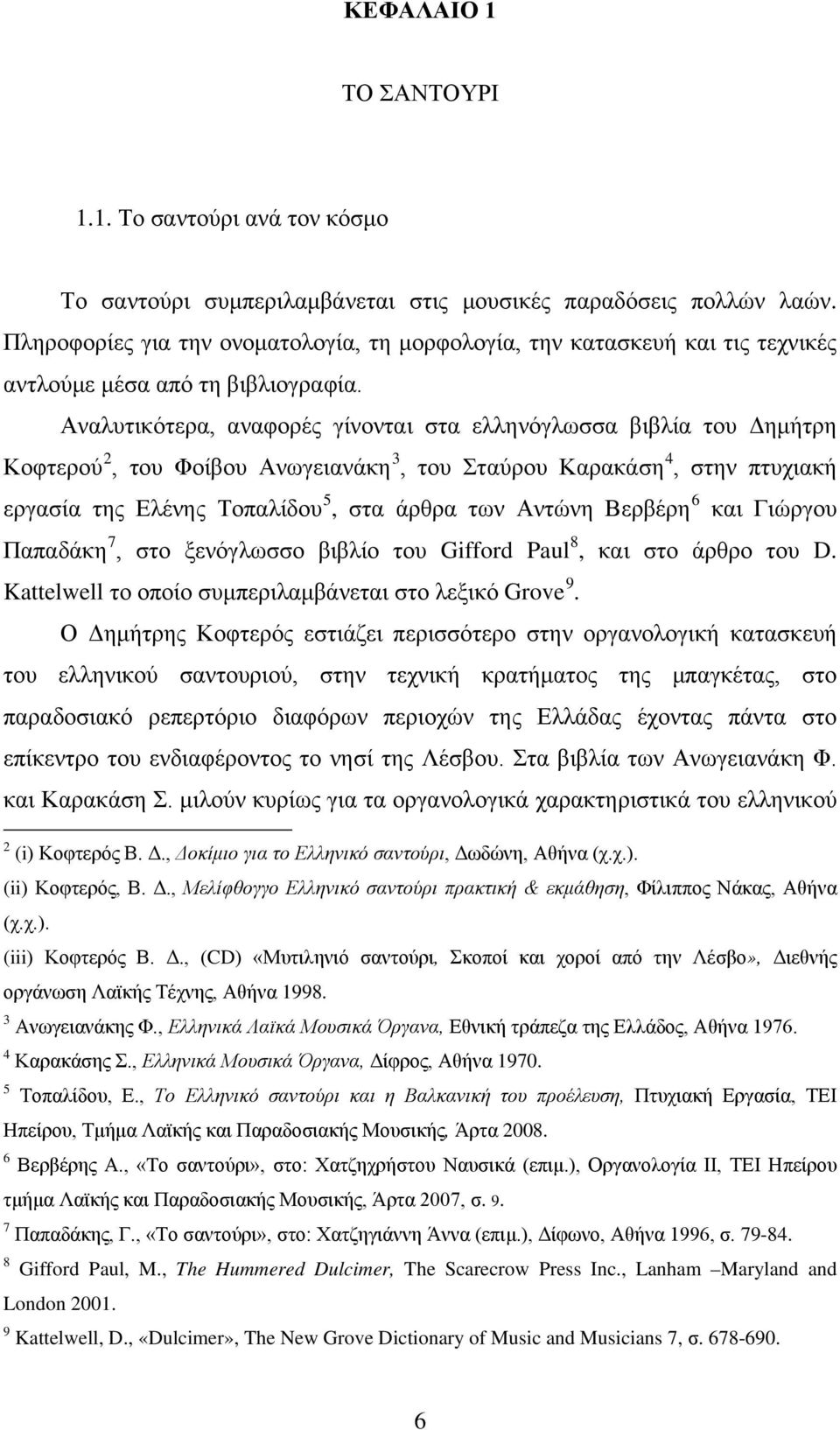 Αναλυτικότερα, αναφορές γίνονται στα ελληνόγλωσσα βιβλία του Δημήτρη Κοφτερού 2, του Φοίβου Ανωγειανάκη 3, του Σταύρου Καρακάση 4, στην πτυχιακή εργασία της Ελένης Τοπαλίδου 5, στα άρθρα των Αντώνη