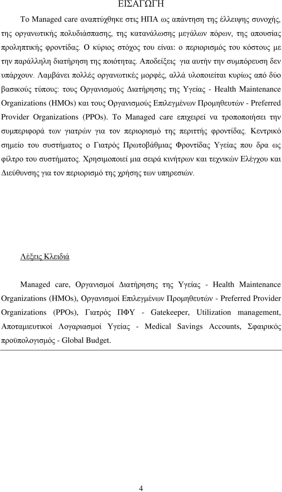 Λαμβάνει πολλές οργανωτικές μορφές, αλλά υλοποιείται κυρίως από δύο βασικούς τύπους: τους Οργανισμούς Διατήρησης της Υγείας - Health Maintenance Organizations (HMOs) και τους Οργανισμούς Επιλεγμένων