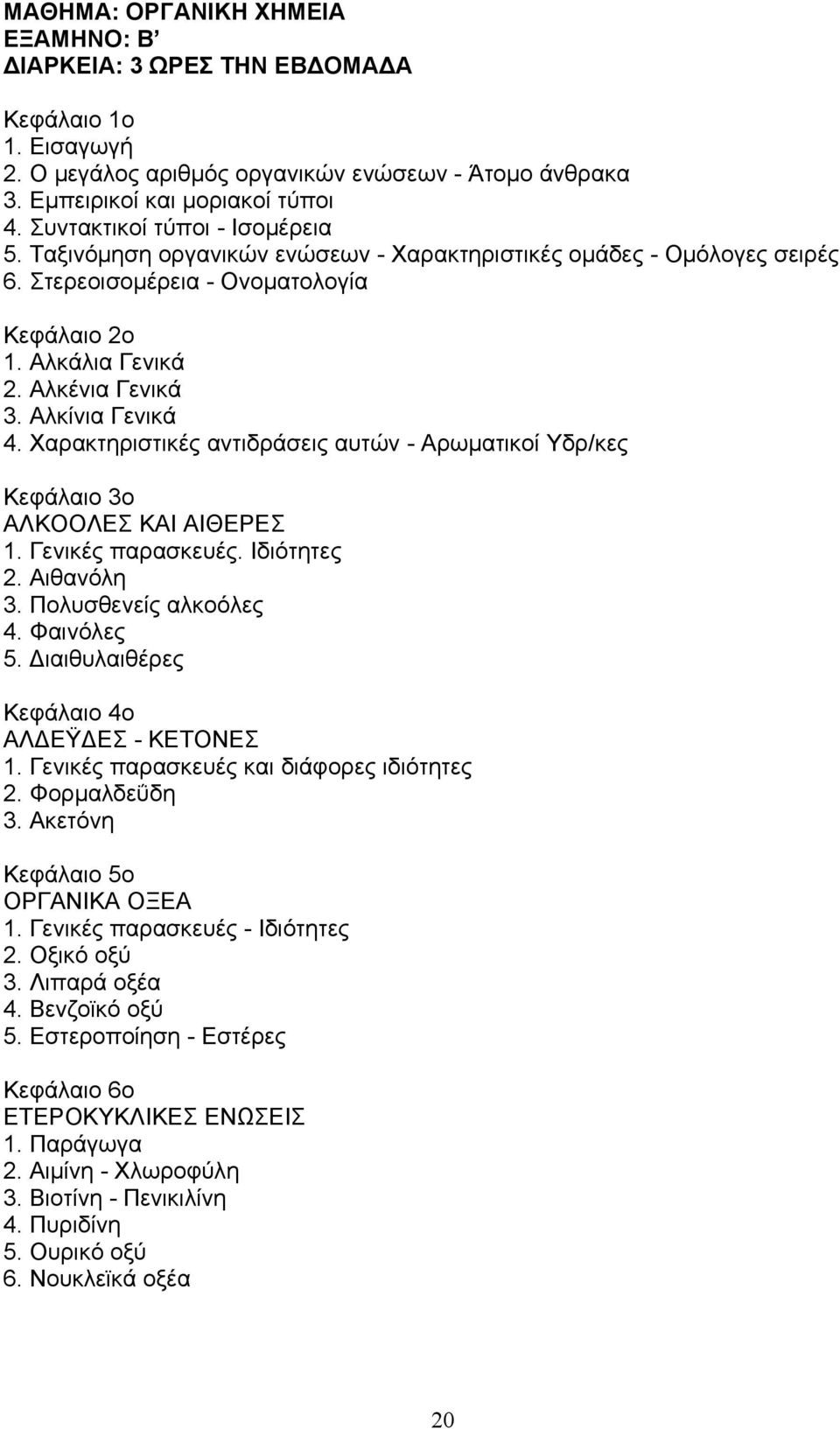 Αλκίνια Γενικά 4. Χαρακτηριστικές αντιδράσεις αυτών - Αρωματικοί Υδρ/κες Κεφάλαιο 3ο ΑΛΚΟΟΛΕΣ ΚΑΙ ΑΙΘΕΡΕΣ 1. Γενικές παρασκευές. Ιδιότητες 2. Αιθανόλη 3. Πολυσθενείς αλκοόλες 4. Φαινόλες 5.