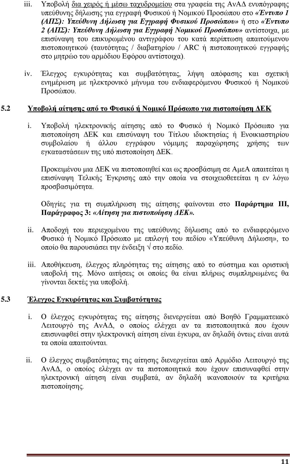 στο «Έντυπο 2 (ΑΠΣ): Υπεύθυνη Δήλωση για Εγγραφή Νομικού Προσώπου» αντίστοιχα, με επισύναψη του επικυρωμένου αντιγράφου του κατά περίπτωση απαιτούμενου πιστοποιητικού (ταυτότητας / διαβατηρίου / ARC