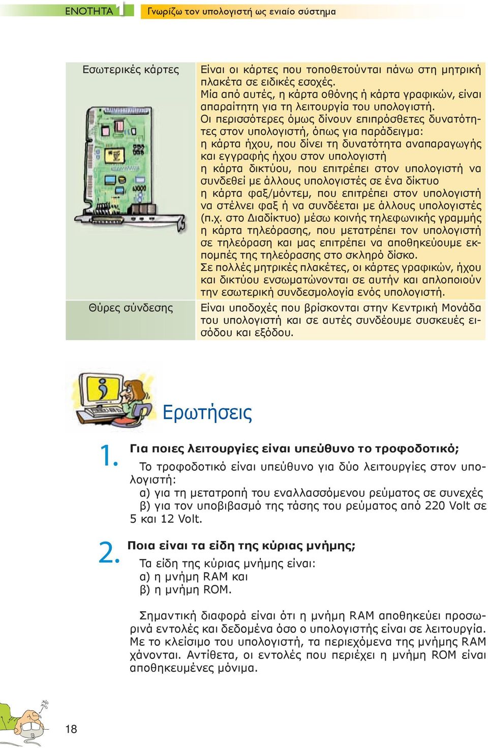 Οι περισσότερες όμως δίνουν επιπρόσθετες δυνατότητες στον υπολογιστή, όπως για παράδειγμα: η κάρτα ήχου, που δίνει τη δυνατότητα αναπαραγωγής και εγγραφής ήχου στον υπολογιστή η κάρτα δικτύου, που