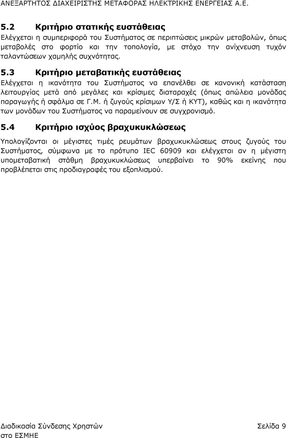 3 Κριτήριο μεταβατικής ευστάθειας Ελέγχεται η ικανότητα του Συστήματος να επανέλθει σε κανονική κατάσταση λειτουργίας μετά από μεγάλες και κρίσιμες διαταραχές (όπως απώλεια μονάδας παραγωγής ή σφάλμα