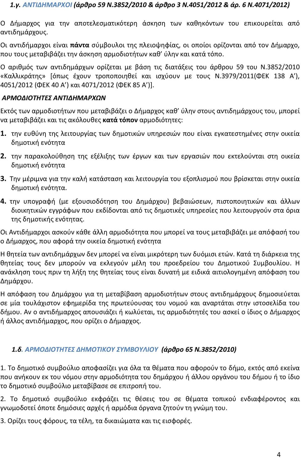 Ο αριθμός των αντιδημάρχων ορίζεται με βάση τις διατάξεις του άρθρου 59 του Ν.3852/2010 «Καλλικράτης» [όπως έχουν τροποποιηθεί και ισχύουν με τους Ν.