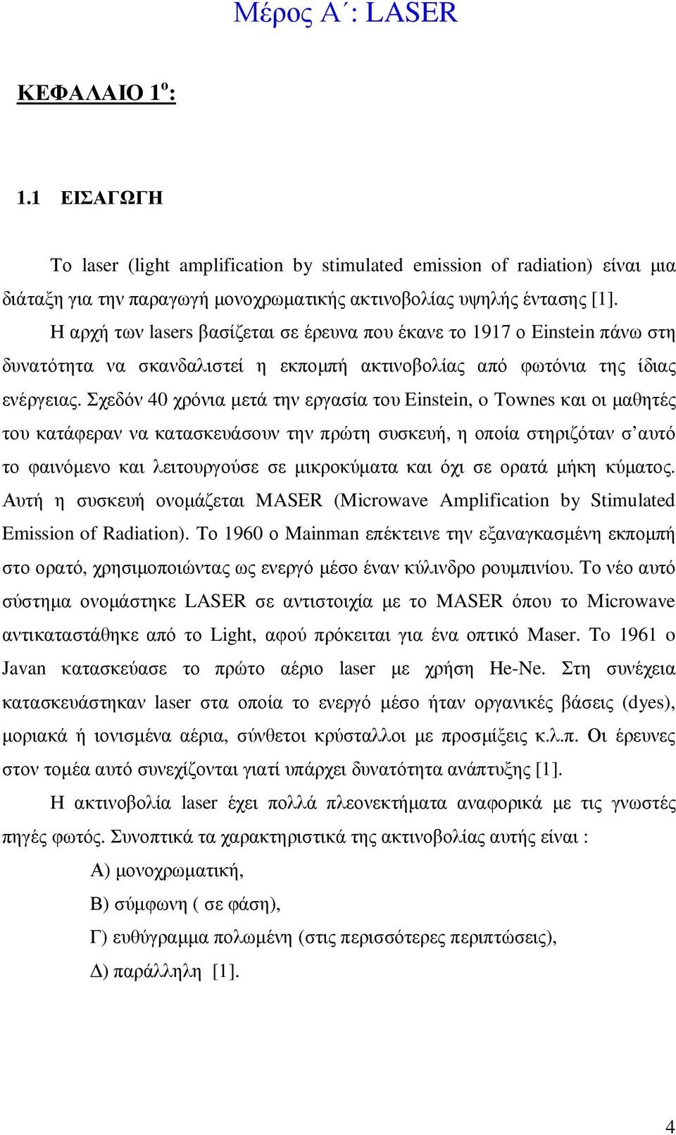 Σχεδόν 40 χρόνια µετά την εργασία του Einstein, o Townes και οι µαθητές του κατάφεραν να κατασκευάσουν την πρώτη συσκευή, η οποία στηριζόταν σ αυτό το φαινόµενο και λειτουργούσε σε µικροκύµατα και