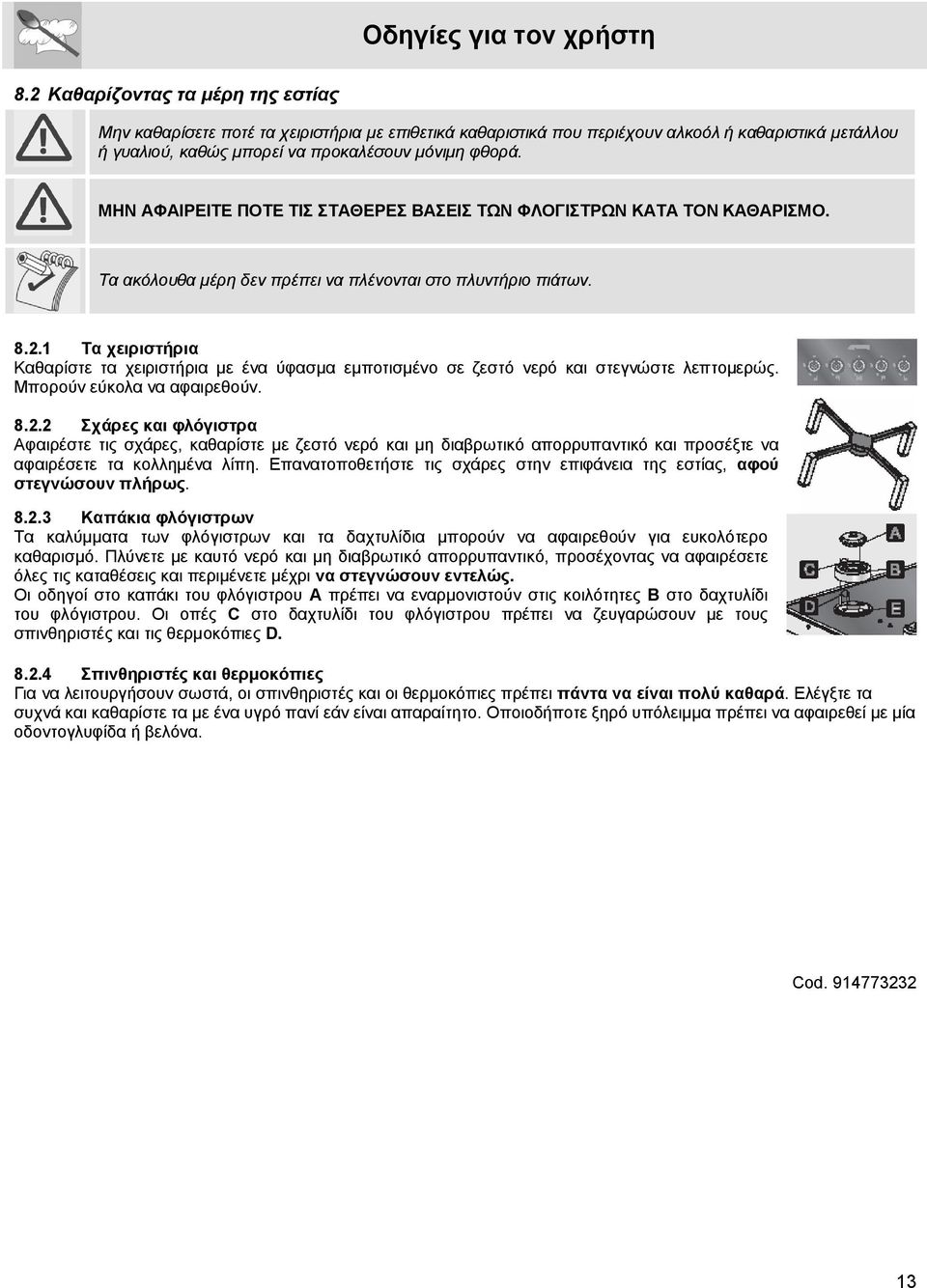 ΜΗΝ ΑΦΑΙΡΕΙΤΕ ΠΟΤΕ ΤΙΣ ΣΤΑΘΕΡΕΣ ΒΑΣΕΙΣ ΤΩΝ ΦΛΟΓΙΣΤΡΩΝ ΚΑΤΑ ΤΟΝ ΚΑΘΑΡΙΣΜΟ. Τα ακόλουθα μέρη δεν πρέπει να πλένονται στο πλυντήριο πιάτων. 8.2.