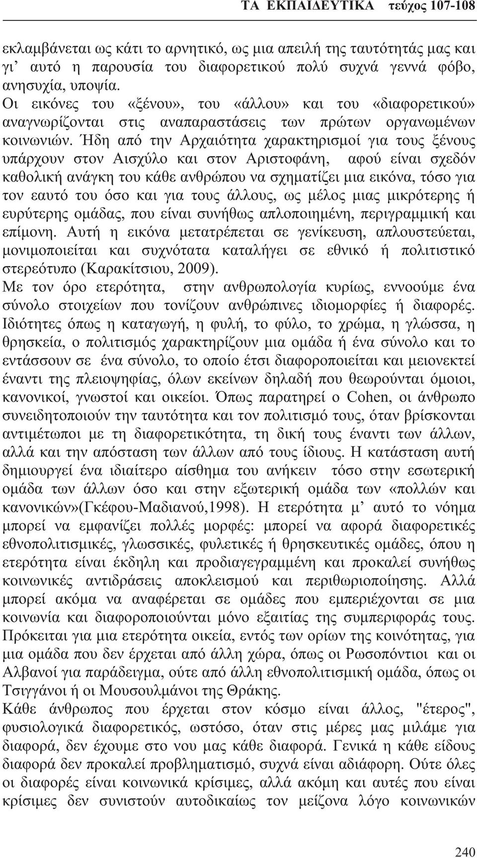 Ήδη από την Αρχαιότητα χαρακτηρισμοί για τους ξένους υπάρχουν στον Αισχύλο και στον Αριστοφάνη, αφού είναι σχεδόν καθολική ανάγκη του κάθε ανθρώπου να σχηματίζει μια εικόνα, τόσο για τον εαυτό του