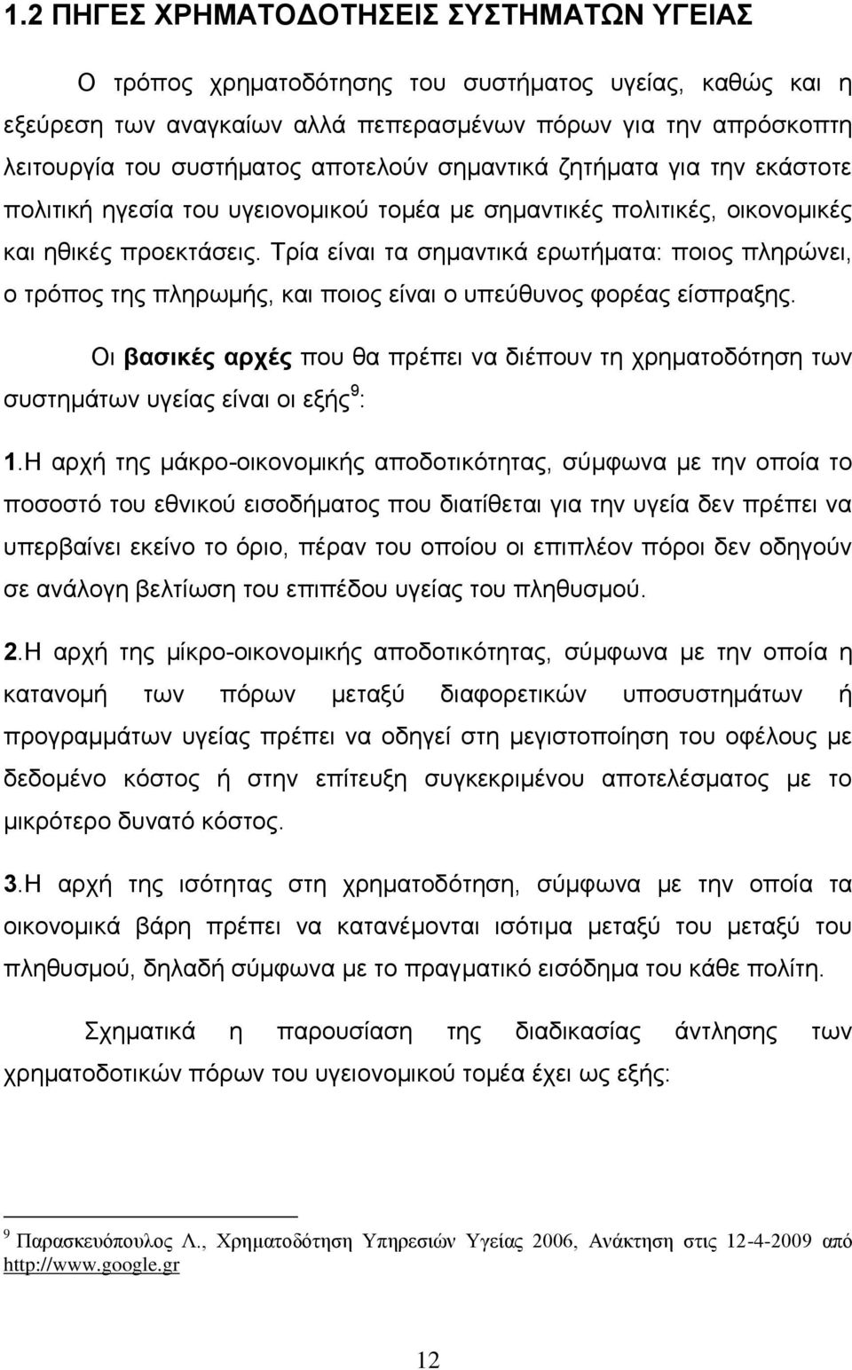 Τρία είναι τα σημαντικά ερωτήματα: ποιος πληρώνει, ο τρόπος της πληρωμής, και ποιος είναι ο υπεύθυνος φορέας είσπραξης.