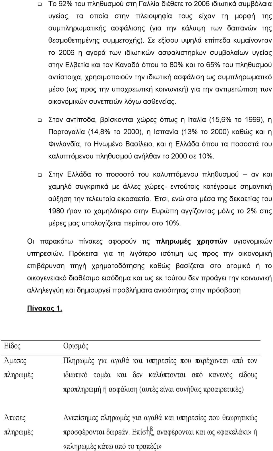 Σε εξίσου υψηλά επίπεδα κυμαίνονταν το 2006 η αγορά των ιδιωτικών ασφαλιστηρίων συμβολαίων υγείας στην Ελβετία και τον Καναδά όπου το 80% και το 65% του πληθυσμού αντίστοιχα, χρησιμοποιούν την