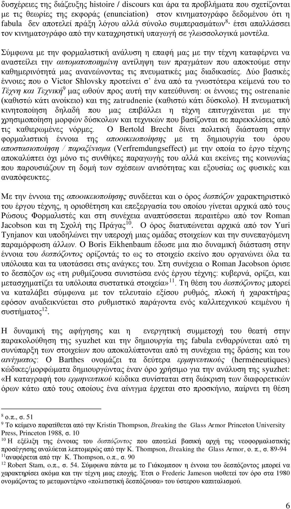 Σύμφωνα με την φορμαλιστική ανάλυση η επαφή μας με την τέχνη καταφέρνει να αναστείλει την αυτοματοποιημένη αντίληψη των πραγμάτων που αποκτούμε στην καθημερινότητά μας ανανεώνοντας τις πνευματικές