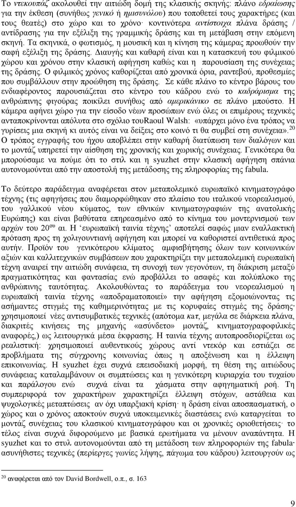 Τα σκηνικά, ο φωτισμός, η μουσική και η κίνηση της κάμερας προωθούν την σαφή εξέλιξη της δράσης.