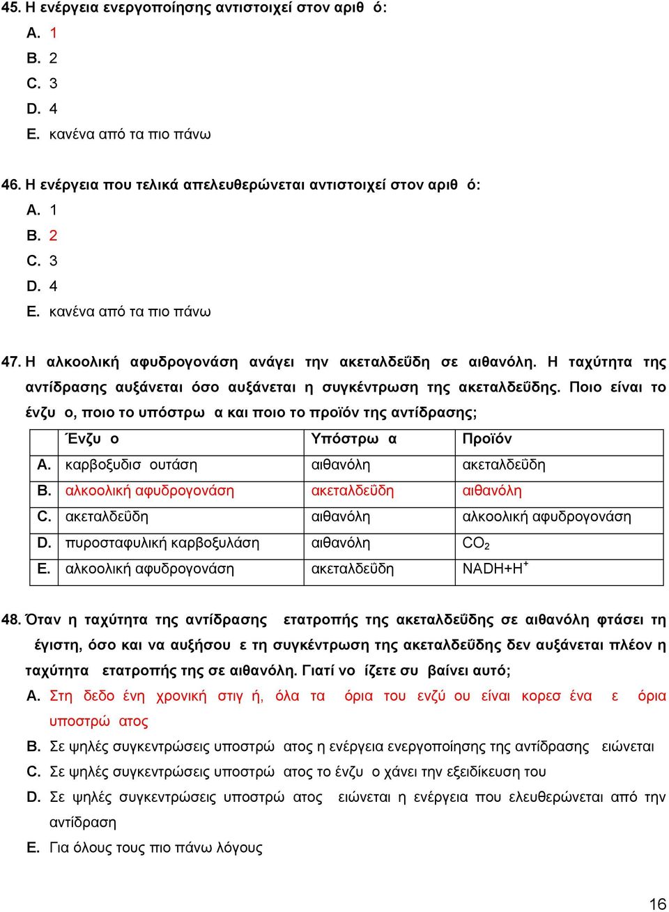 Ποιο είναι το ένζυμο, ποιο το υπόστρωμα και ποιο το προϊόν της αντίδρασης; Ένζυμο Υπόστρωμα Προϊόν A. καρβοξυδισμουτάση αιθανόλη ακεταλδεΰδη B. αλκοολική αφυδρογονάση ακεταλδεΰδη αιθανόλη C.