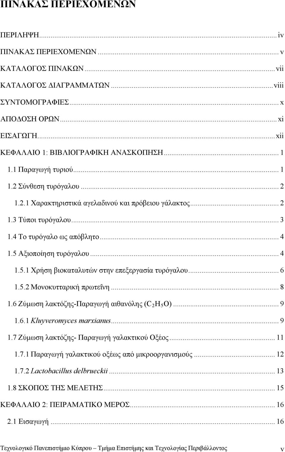 4 Το τυρόγαλο ως απόβλητο... 4 1.5 Αξιοποίηση τυρόγαλου... 4 1.5.1 Χρήση βιοκαταλυτών στην επεξεργασία τυρόγαλου... 6 1.5.2 Μονοκυτταρική πρωτεΐνη... 8 1.6 Ζύμωση λακτόζης-παραγωγή αιθανόλης (C H O).