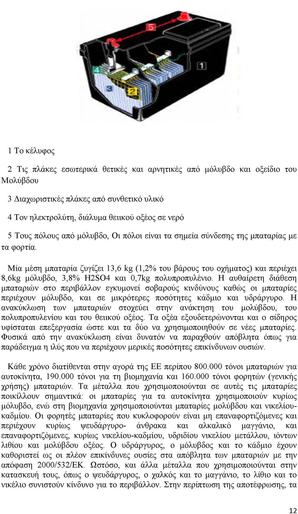 Μία μέση μπαταρία ζυγίζει 13,6 kg (1,2% του βάρους του οχήματος) και περιέχει 8,6kg μόλυβδο, 3,8% H2SO4 και 0,7kg πολυπροπυλένιο.