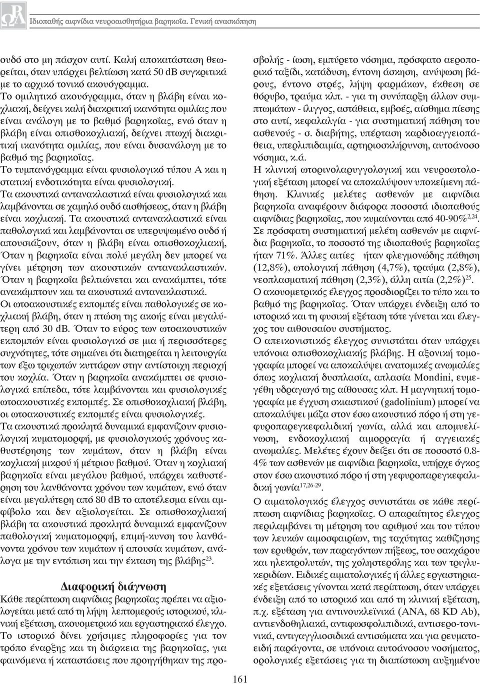 διακριτική ικανότητα ομιλίας, που είναι δυσανάλογη με το βαθμό της βαρηκοΐας. Το τυμπανόγραμμα είναι φυσιολογικό τύπου Α και η στατική ενδοτικότητα είναι φυσιολογική.