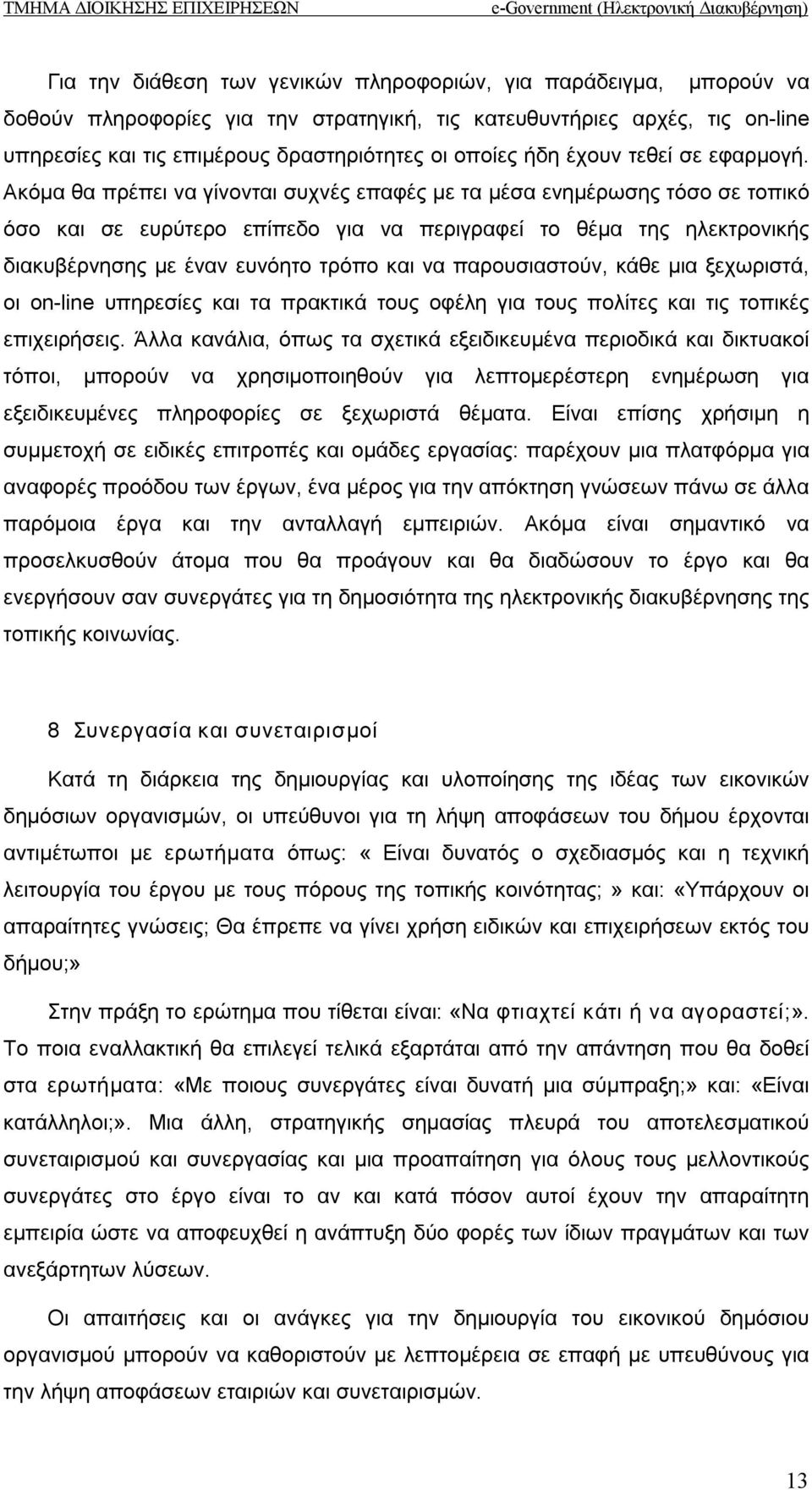 Ακόμα θα πρέπει να γίνονται συχνές επαφές με τα μέσα ενημέρωσης τόσο σε τοπικό όσο και σε ευρύτερο επίπεδο για να περιγραφεί το θέμα της ηλεκτρονικής διακυβέρνησης με έναν ευνόητο τρόπο και να