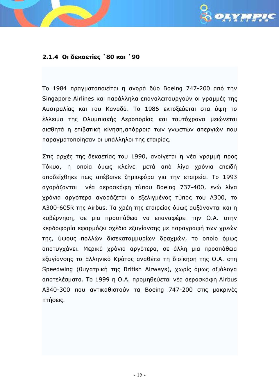 Στις αρχές της δεκαετίας του 1990, ανοίγεται η νέα γραµµή προς Τόκυο, η οποία όµως κλείνει µετά από λίγα χρόνια επειδή αποδείχθηκε πως απέβαινε ζηµιοφόρα για την εταιρεία.