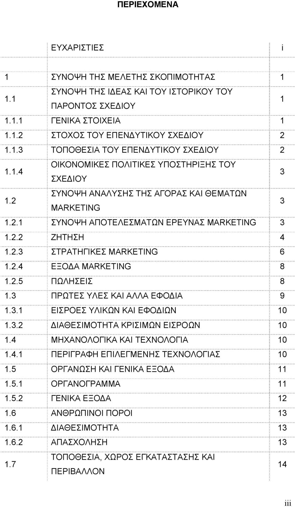 2.4 ΕΞΟΔΑ MARKETING 8 1.2.5 ΠΩΛΗΣΕΙΣ 8 1.3 ΠΡΩΤΕΣ ΥΛΕΣ ΚΑΙ ΑΛΛΑ ΕΦΟΔΙΑ 9 1.3.1 ΕΙΣΡΟΕΣ ΥΛΙΚΩΝ ΚΑΙ ΕΦΟΔΙΩΝ 10 1.3.2 ΔΙΑΘΕΣΙΜΟΤΗΤΑ ΚΡΙΣΙΜΩΝ ΕΙΣΡΟΩΝ 10 1.4 ΜΗΧΑΝΟΛΟΓΙΚΑ ΚΑΙ ΤΕΧΝΟΛΟΓΙΑ 10 1.4.1 ΠΕΡΙΓΡΑΦΗ ΕΠΙΛΕΓΜΕΝΗΣ ΤΕΧΝΟΛΟΓΙΑΣ 10 1.