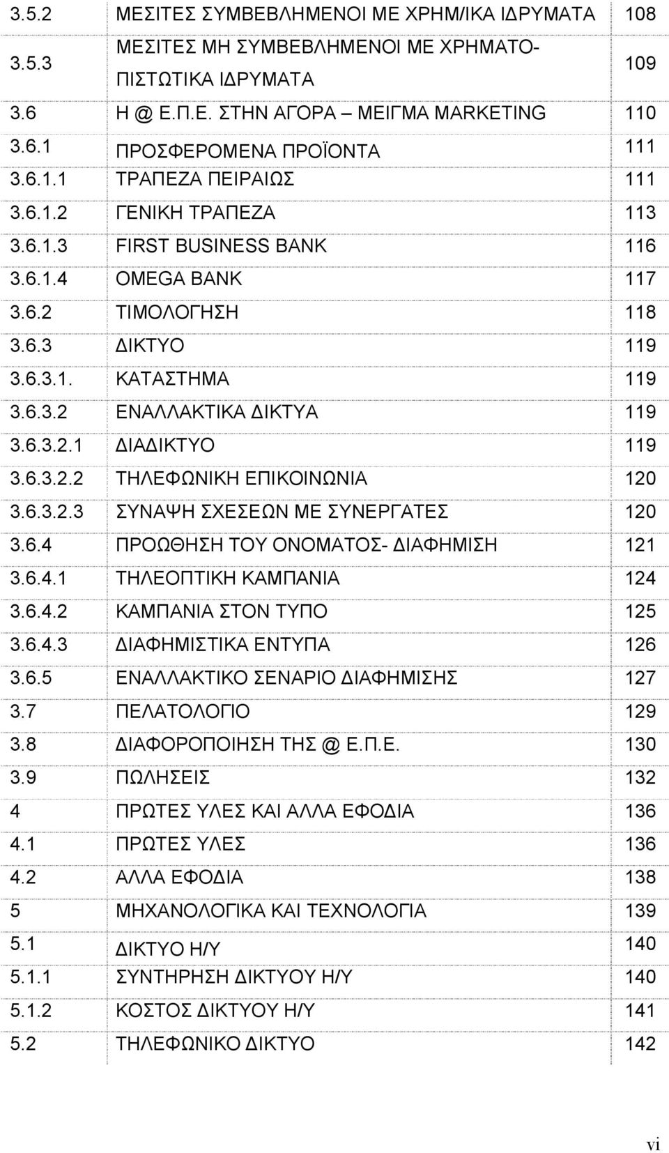 6.3.2.1 ΔΙΑΔΙΚΤΥΟ 119 3.6.3.2.2 ΤΗΛΕΦΩΝΙΚΗ ΕΠΙΚΟΙΝΩΝΙΑ 120 3.6.3.2.3 ΣΥΝΑΨΗ ΣΧΕΣΕΩΝ ΜΕ ΣΥΝΕΡΓΑΤΕΣ 120 3.6.4 ΠΡΟΩΘΗΣΗ ΤΟΥ ΟΝΟΜΑΤΟΣ- ΔΙΑΦΗΜΙΣΗ 121 3.6.4.1 ΤΗΛΕΟΠΤΙΚΗ ΚΑΜΠΑΝΙΑ 124 3.6.4.2 ΚΑΜΠΑΝΙΑ ΣΤΟΝ ΤΥΠΟ 125 3.