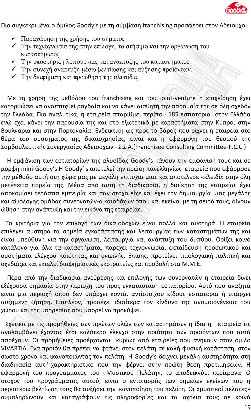 Με τη χρήση της μεθόδου του franchising και του joint-venture η επιχείρηση έχει κατορθώσει να αναπτυχθεί ραγδαία και να κάνει αισθητή την παρουσία της σε όλη σχεδόν την Ελλάδα.