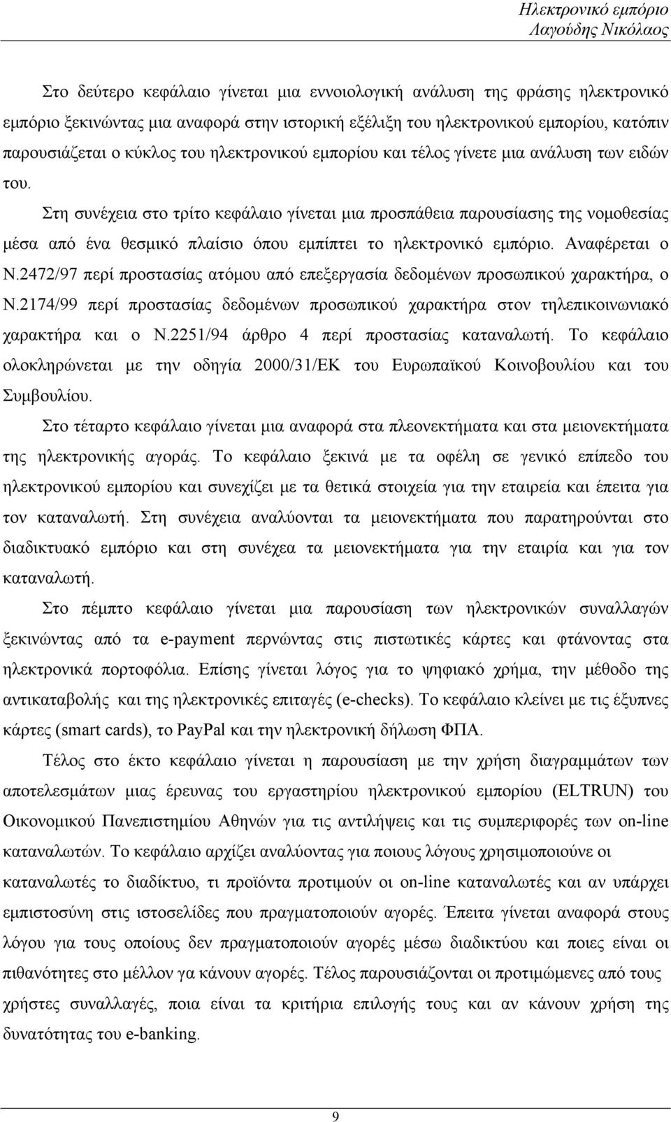 Στη συνέχεια στο τρίτο κεφάλαιο γίνεται μια προσπάθεια παρουσίασης της νομοθεσίας μέσα από ένα θεσμικό πλαίσιο όπου εμπίπτει το ηλεκτρονικό εμπόριο. Αναφέρεται ο Ν.