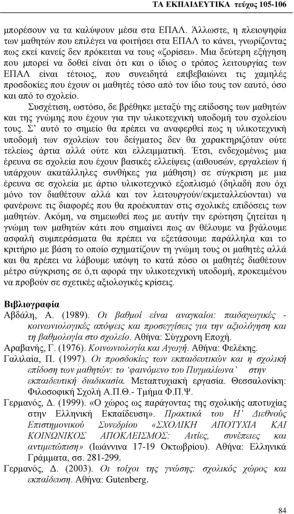 τους τον εαυτό, όσο και από το σχολείο. Συσχέτιση, ωστόσο, δε βρέθηκε μεταξύ της επίδοσης των μαθητών και της γνώμης που έχουν για την υλικοτεχνική υποδομή του σχολείου τους.