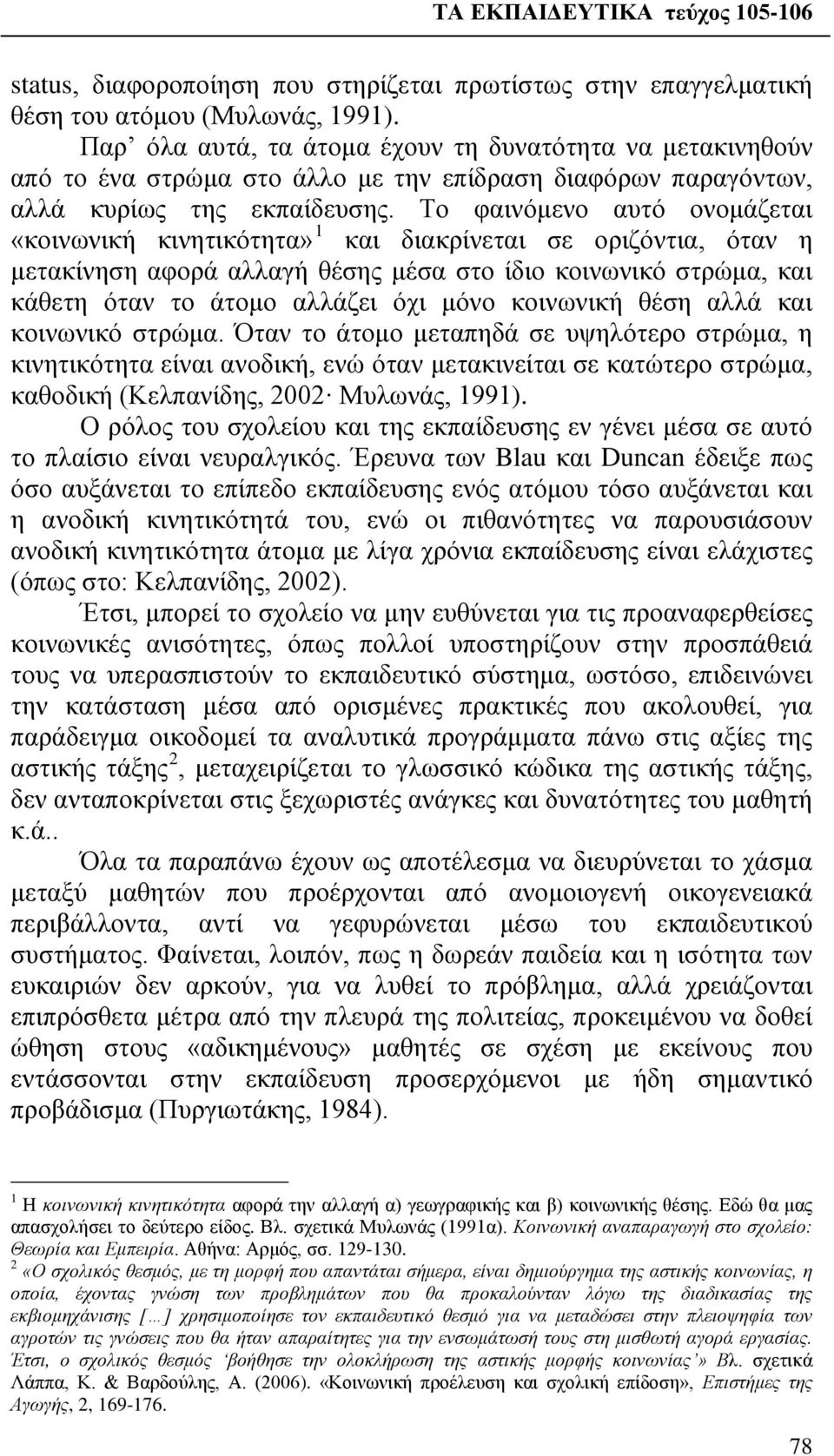 Το φαινόμενο αυτό ονομάζεται «κοινωνική κινητικότητα» 1 και διακρίνεται σε οριζόντια, όταν η μετακίνηση αφορά αλλαγή θέσης μέσα στο ίδιο κοινωνικό στρώμα, και κάθετη όταν το άτομο αλλάζει όχι μόνο