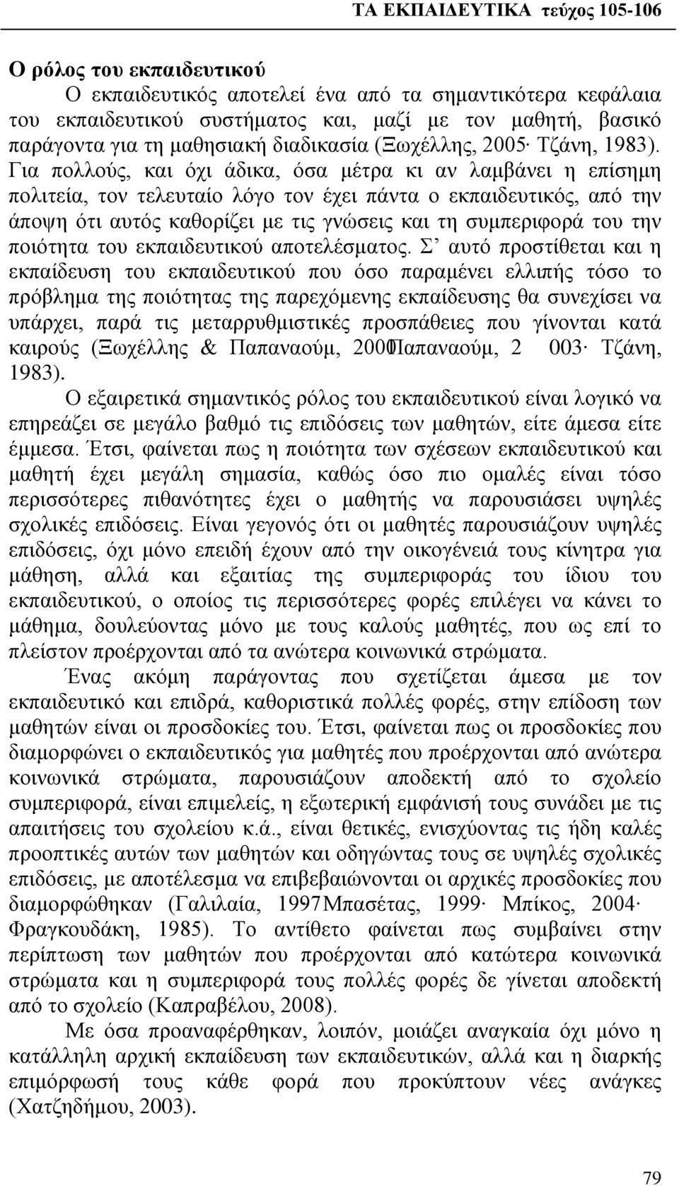 Για πολλούς, και όχι άδικα, όσα μέτρα κι αν λαμβάνει η επίσημη πολιτεία, τον τελευταίο λόγο τον έχει πάντα ο εκπαιδευτικός, από την άποψη ότι αυτός καθορίζει με τις γνώσεις και τη συμπεριφορά του την