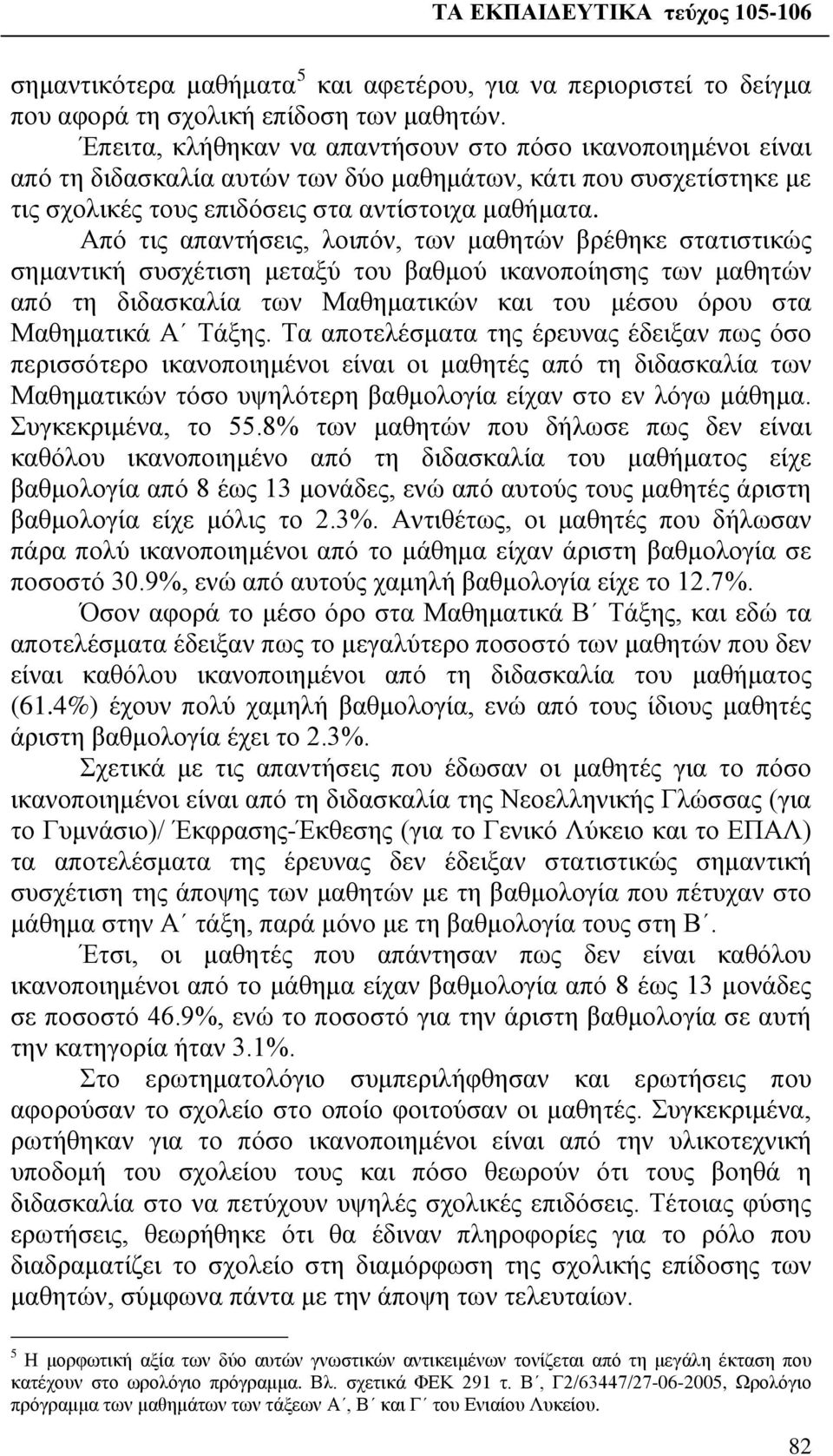 Από τις απαντήσεις, λοιπόν, των μαθητών βρέθηκε στατιστικώς σημαντική συσχέτιση μεταξύ του βαθμού ικανοποίησης των μαθητών από τη διδασκαλία των Μαθηματικών και του μέσου όρου στα Μαθηματικά Α Τάξης.