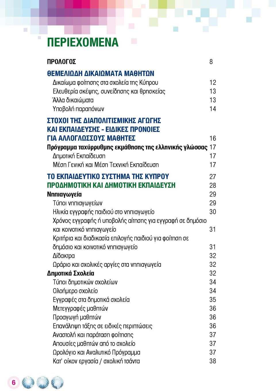 Εκπαίδευση 17 ΤΟ ΕΚΠΑΙΔΕΥΤΙΚΟ ΣΥΣΤΗΜΑ ΤΗΣ ΚΥΠΡΟΥ 27 ΠΡΟΔΗΜΟΤΙΚΗ ΚΑΙ ΔΗΜΟΤΙΚΗ ΕΚΠΑΙΔΕΥΣΗ 28 Νηπιαγωγεία 29 Τύποι νηπιαγωγείων 29 Ηλικία εγγραφής παιδιού στο νηπιαγωγείο 30 Χρόνος εγγραφής ή υποβολής