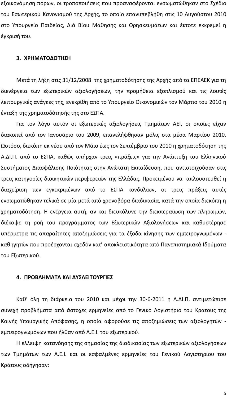 ΧΡΗΜΑΤΟΔΟΤΗΣΗ Μετά τη λήξη στις 31/12/2008 της χρηματοδότησης της Αρχής από τα ΕΠΕΑΕΚ για τη διενέργεια των εξωτερικών αξιολογήσεων, την προμήθεια εξοπλισμού και τις λοιπές λειτουργικές ανάγκες της,