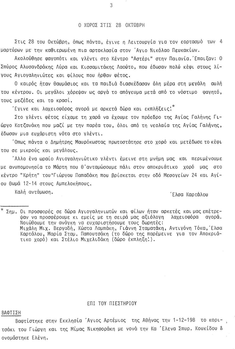 'Επαιξαν: 0 Σπύρος Αλυσανδράκης Λύρα και Κισσαμιτάκης Λαούτο, που έδωσαν πολύ κέφι στους λίγους Αγιογαληνιώτες και φίλους που ήρθαν φέτος.