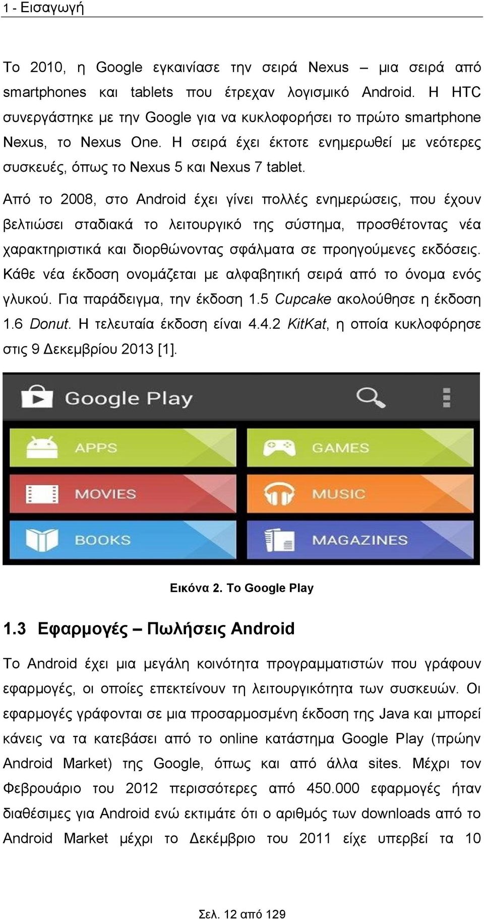 Από το 2008, στο Android έχει γίνει πολλές ενημερώσεις, που έχουν βελτιώσει σταδιακά το λειτουργικό της σύστημα, προσθέτοντας νέα χαρακτηριστικά και διορθώνοντας σφάλματα σε προηγούμενες εκδόσεις.