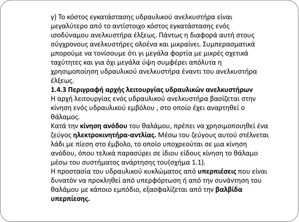 Συμπερασματικά μπορούμε να τονίσουμε ότι γι μεγάλα φορτία με μικρές σχετικά ταχύτητες και για όχι μεγάλα ύψη συμφέρει απόλυτα η χρησιμοποίηση υδραυλικού ανελκυστήρα έναντι του ανελκυστήρα έλξεως. 1.4.