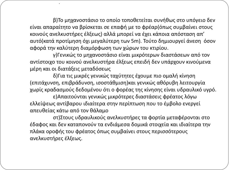 γ)γενικώς το μηχανοστάσιο είναι μικρότερων διαστάσεων από τον αντίστοιχο του κοινού ανελκυστήρα έλξεως επειδή δεν υπάρχουν κινούμενα μέρη και οι διατάξεις μεταδόσεως δ)για τις μικρές γενικώς