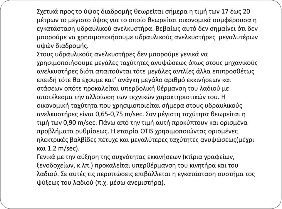 Στους υδραυλικούς ανελκυστήρες δεν μπορούμε γενικά να χρησιμοποιήσουμε μεγάλες ταχύτητες ανυψώσεως όπως στους μηχανικούς ανελκυστήρες διότι απαιτούνται τότε μεγάλες αντλίες άλλα επιπροσθέτως επειδή