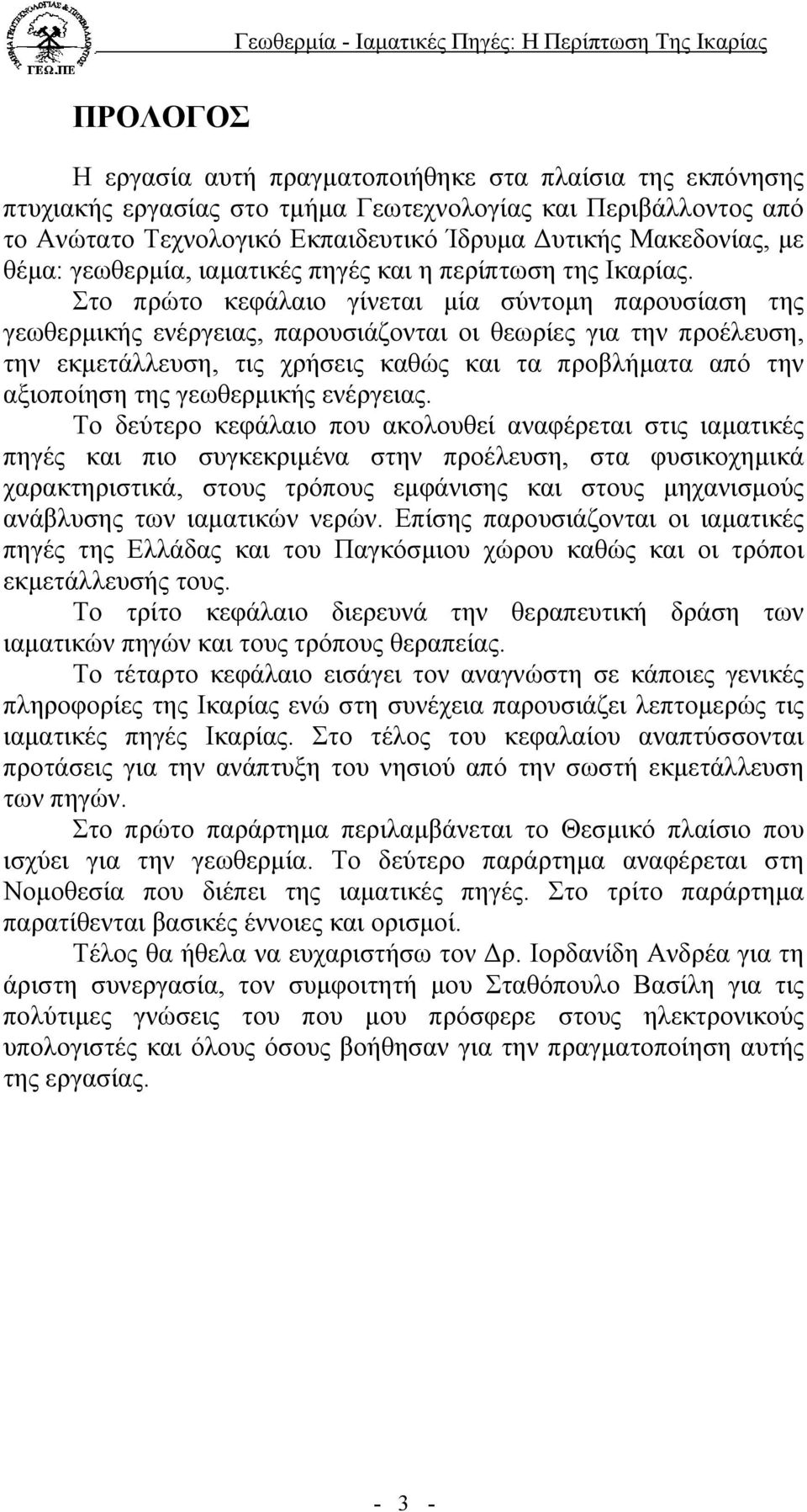 Στο πρώτο κεφάλαιο γίνεται µία σύντοµη παρουσίαση της γεωθερµικής ενέργειας, παρουσιάζονται οι θεωρίες για την προέλευση, την εκµετάλλευση, τις χρήσεις καθώς και τα προβλήµατα από την αξιοποίηση της