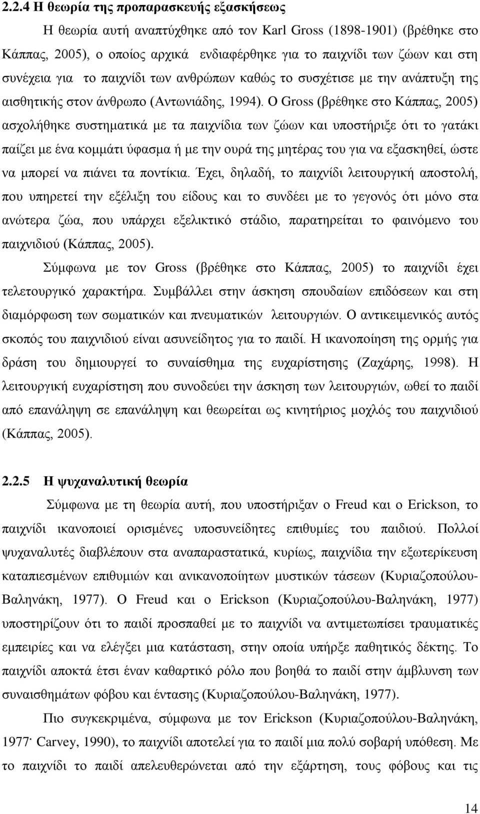 Ο Gross (βρέθηκε στο Κάππας, 2005) ασχολήθηκε συστηματικά με τα παιχνίδια των ζώων και υποστήριξε ότι το γατάκι παίζει με ένα κομμάτι ύφασμα ή με την ουρά της μητέρας του για να εξασκηθεί, ώστε να