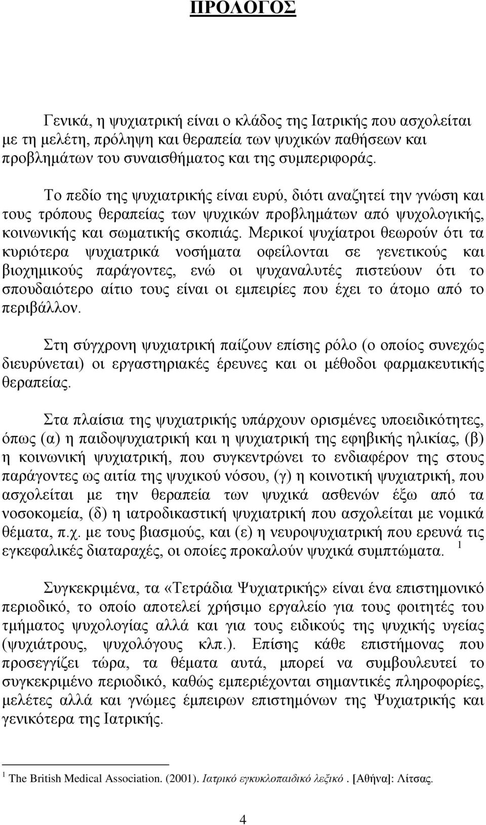 Μερικοί ψυχίατροι θεωρούν ότι τα κυριότερα ψυχιατρικά νοσήματα οφείλονται σε γενετικούς και βιοχημικούς παράγοντες, ενώ οι ψυχαναλυτές πιστεύουν ότι το σπουδαιότερο αίτιο τους είναι οι εμπειρίες που