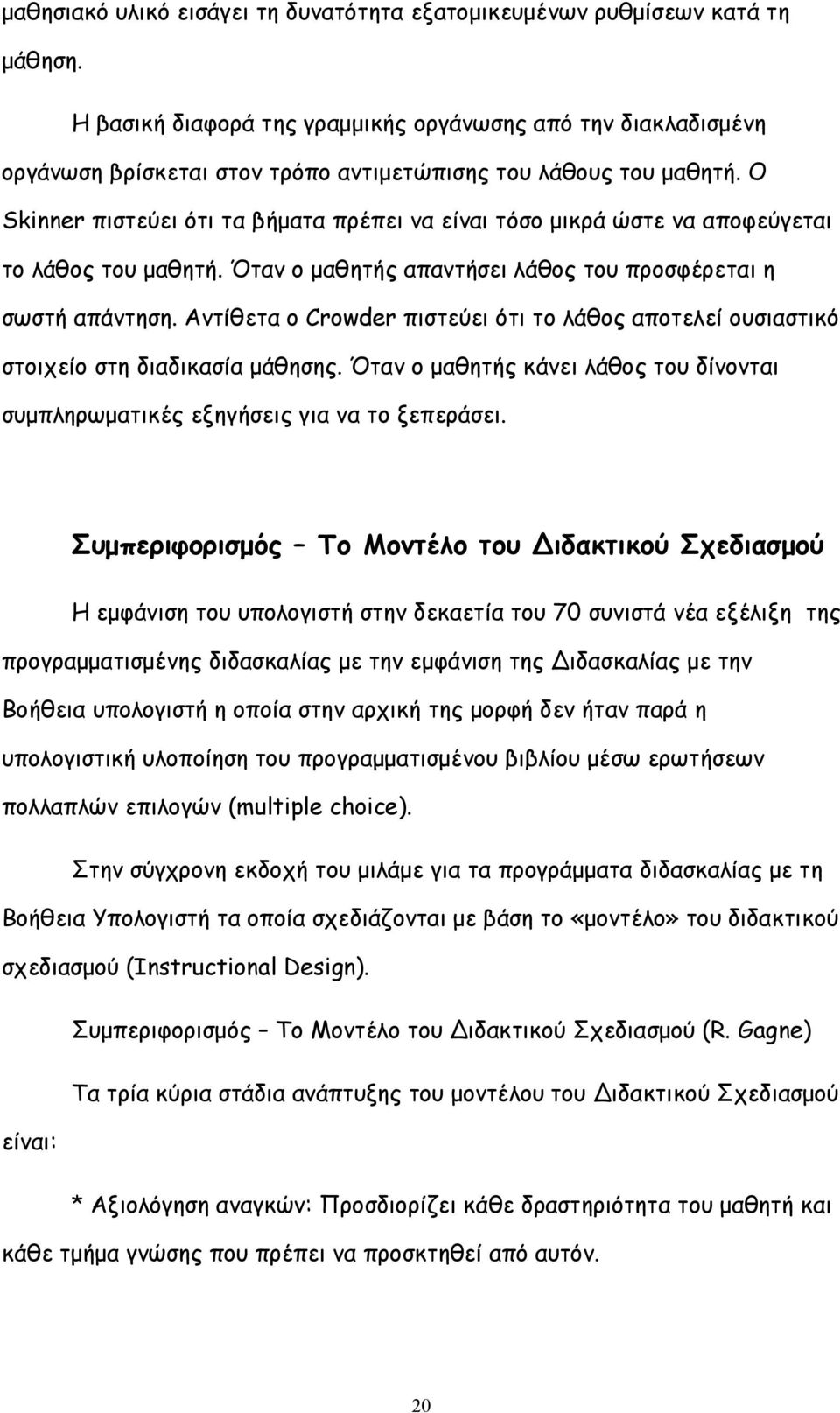 Ο Skinner πιστεύει ότι τα βήματα πρέπει να είναι τόσο μικρά ώστε να αποφεύγεται το λάθος του μαθητή. Όταν ο μαθητής απαντήσει λάθος του προσφέρεται η σωστή απάντηση.