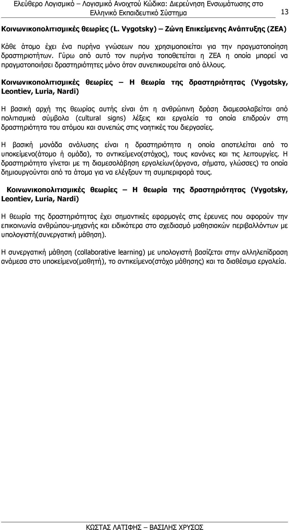 Koινωνικοπολιτισμικές θεωρίες H θεωρία της δραστηριότητας (Vygotsky, Leontiev, Luria, Nardi) Η βασική αρχή της θεωρίας αυτής είναι ότι η ανθρώπινη δράση διαμεσολαβείται από πολιτισμικά σύμβολα