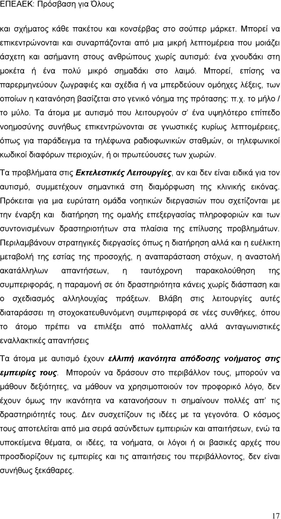 Μπορεί, επίσης να παρερμηνεύουν ζωγραφιές και σχέδια ή να μπερδεύουν ομόηχες λέξεις, των οποίων η κατανόηση βασίζεται στο γενικό νόημα της πρότασης: π.χ. το μήλο / το μύλο.