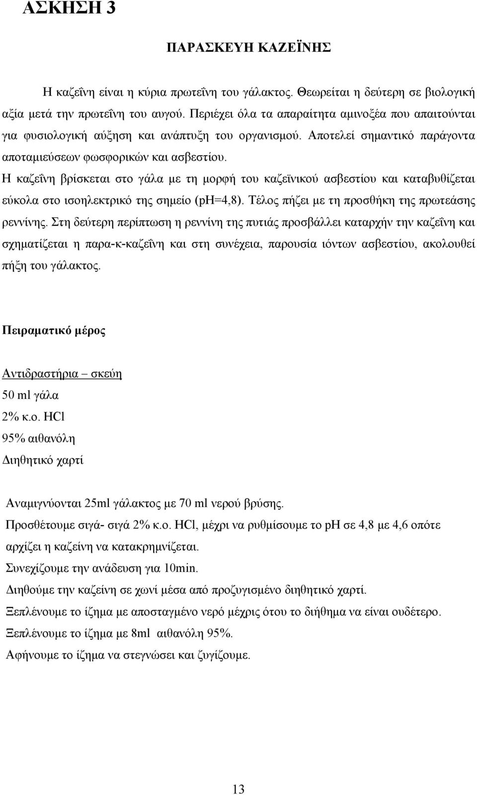 Η καζεΐνη βρίσκεται στο γάλα με τη μορφή του καζεϊνικού ασβεστίου και καταβυθίζεται εύκολα στο ισοηλεκτρικό της σημείο (ph=4,8). Τέλος πήζει με τη προσθήκη της πρωτεάσης ρεννίνης.