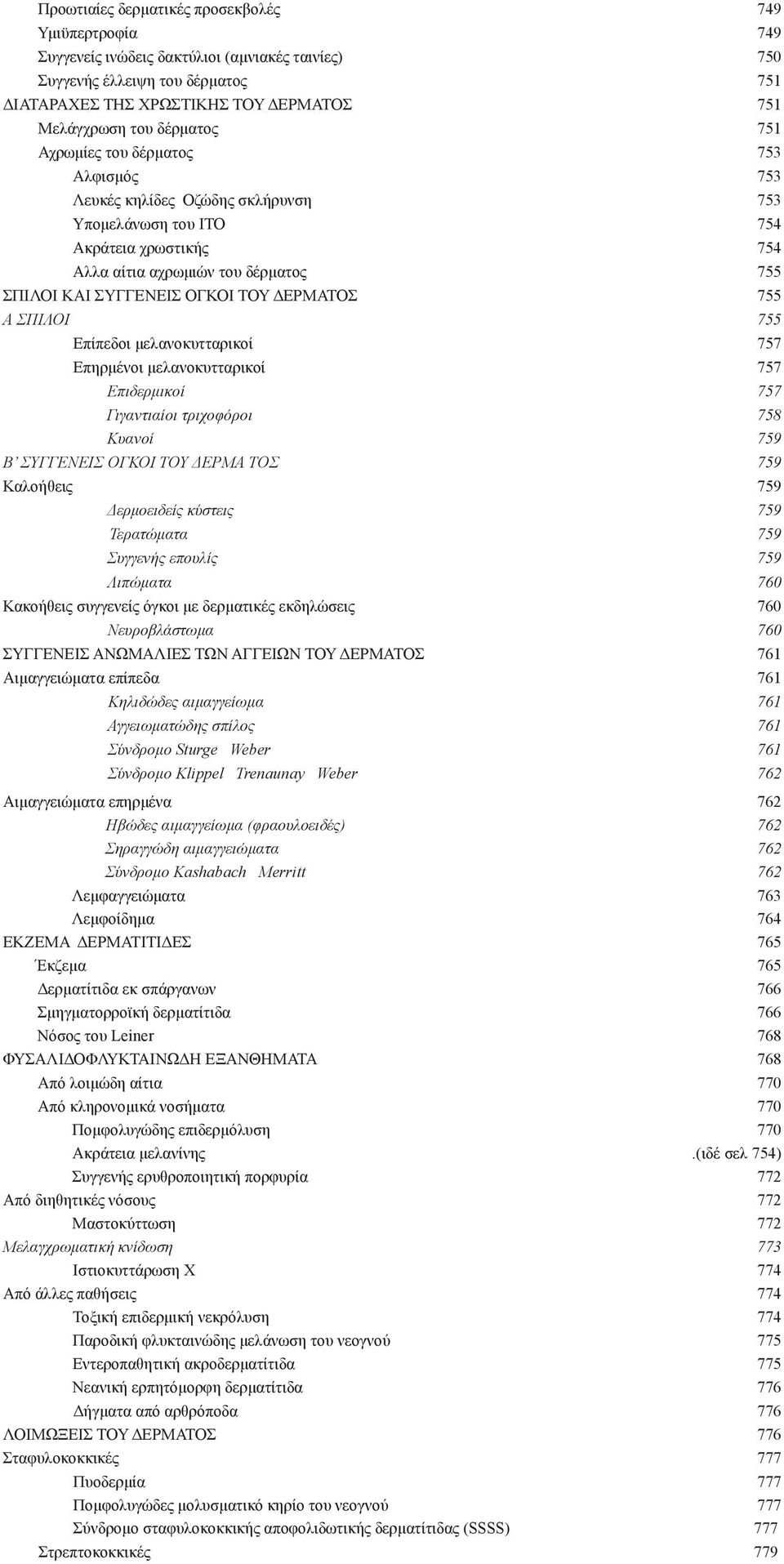ΤΟΥ ΔΕΡΜΑΤΟΣ 755 Α ΣΠΙΛΟΙ 755 Επίπεδοι μελανοκυτταρικοί 757 Επηρμένοι μελανοκυτταρικοί 757 Επιδερμικοί 757 Γιγαντιαίοι τριχοφόροι 758 Κυανοί 759 Β ΣΥΓΓΕΝΕΙΣ ΟΓΚΟΙ ΤΟΥ ΔΕΡΜΑ ΤΟΣ 759 Καλοήθεις 759