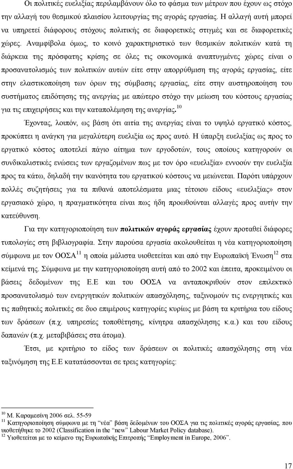 Αναµφίβολα όµως, το κοινό χαρακτηριστικό των θεσµικών πολιτικών κατά τη διάρκεια της πρόσφατης κρίσης σε όλες τις οικονοµικά αναπτυγµένες χώρες είναι ο προσανατολισµός των πολιτικών αυτών είτε στην