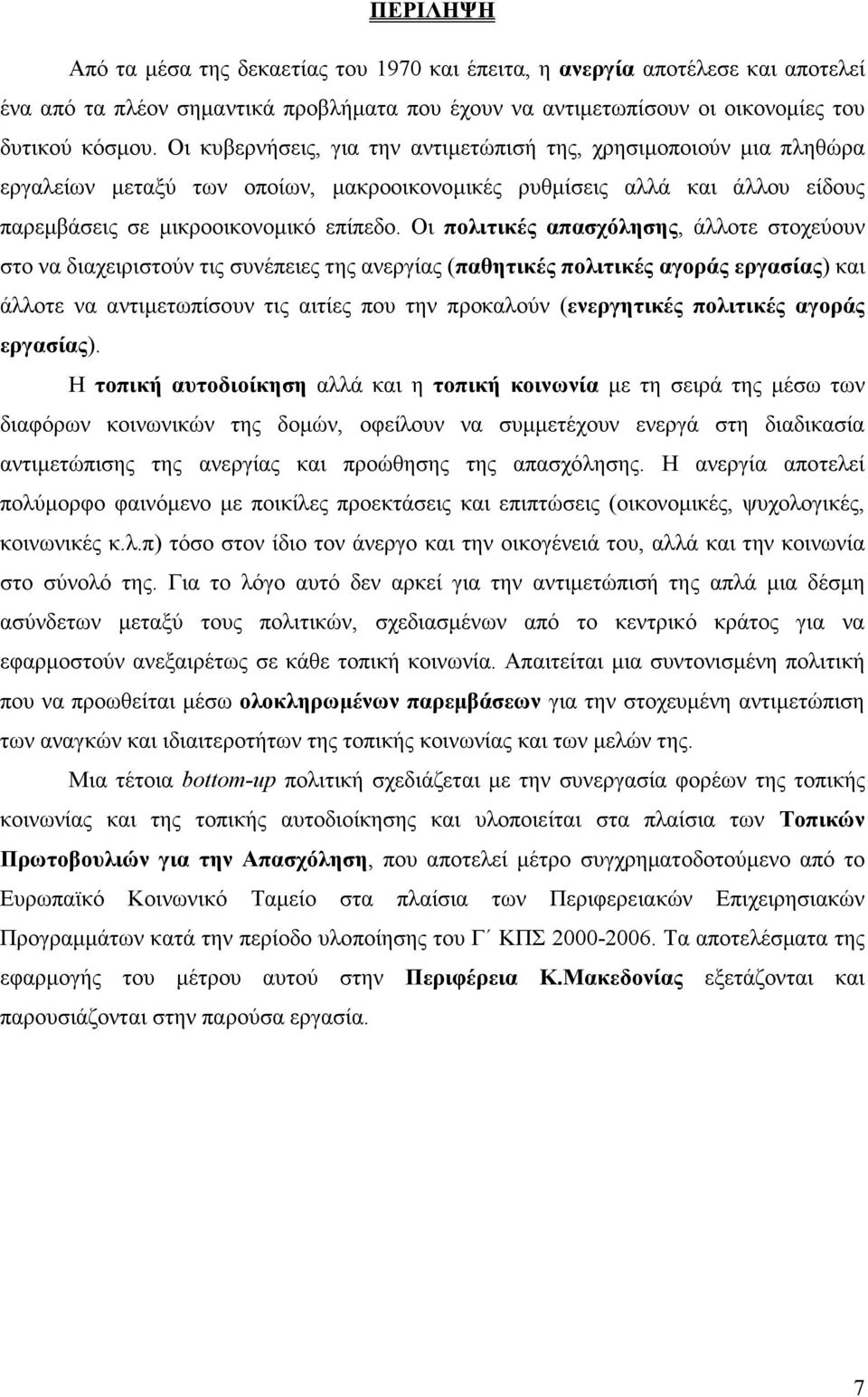 Οι πολιτικές απασχόλησης, άλλοτε στοχεύουν στο να διαχειριστούν τις συνέπειες της ανεργίας (παθητικές πολιτικές αγοράς εργασίας) και άλλοτε να αντιµετωπίσουν τις αιτίες που την προκαλούν (ενεργητικές