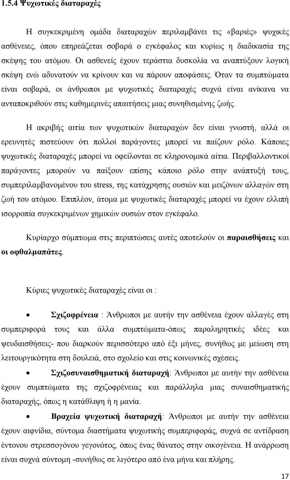 Όταν τα συμπτώματα είναι σοβαρά, οι άνθρωποι με ψυχωτικές διαταραχές συχνά είναι ανίκανα να ανταποκριθούν στις καθημερινές απαιτήσεις μιας συνηθισμένης ζωής.