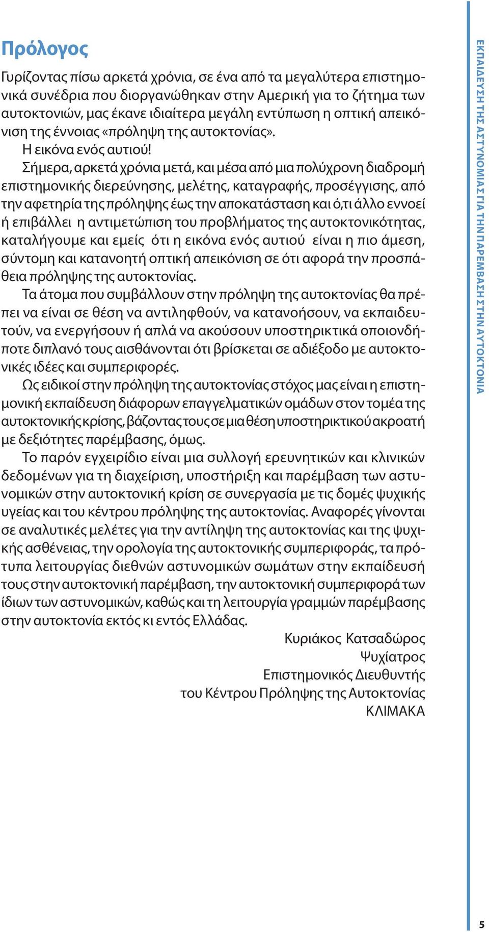 Σήμερα, αρκετά χρόνια μετά, και μέσα από μια πολύχρονη διαδρομή επιστημονικής διερεύνησης, μελέτης, καταγραφής, προσέγγισης, από την αφετηρία της πρόληψης έως την αποκατάσταση και ό,τι άλλο εννοεί ή